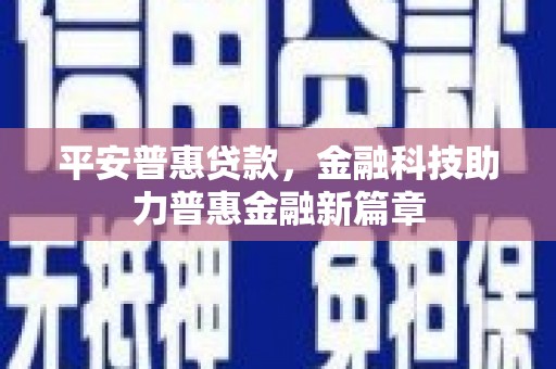 辽源平安普惠贷款，金融科技助力普惠金融新篇章