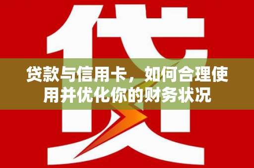 辽源贷款与信用卡，如何合理使用并优化你的财务状况