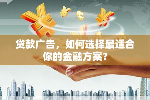 辽源贷款广告，如何选择最适合你的金融方案？