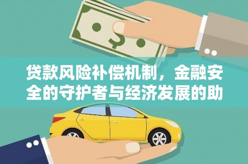 辽源贷款风险补偿机制,金融安全的守护者与经济发展的助推器 辽源贷款风险补偿机制,金融安全的守护者与经济发展的助推器