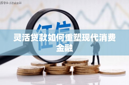 辽源灵活贷款如何重塑现代消费金融