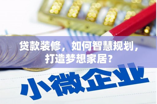 辽源贷款装修，如何智慧规划，打造梦想家居？