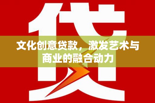 辽源文化创意贷款，激发艺术与商业的融合动力