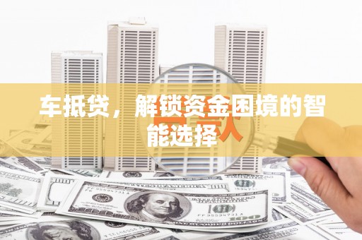 辽源车抵贷，解锁资金困境的智能选择