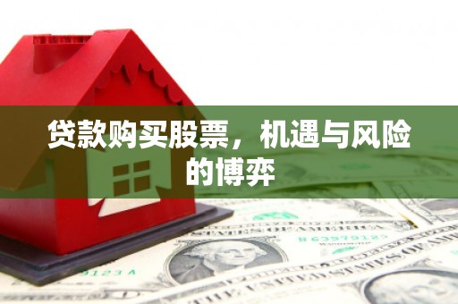 辽源贷款购买股票，机遇与风险的博弈