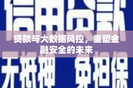 辽源贷款与大数据风控，重塑金融安全的未来