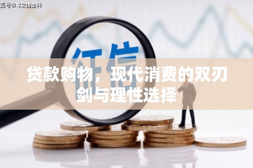 辽源贷款购物，现代消费的双刃剑与理性选择