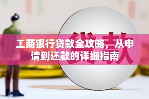 辽源工商银行贷款全攻略，从申请到还款的详细指南