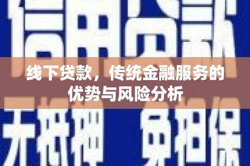 辽源线下贷款，传统金融服务的优势与风险分析