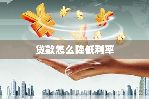 辽源贷款怎么降低利率