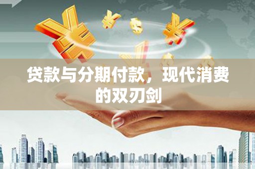 辽源贷款与分期付款，现代消费的双刃剑