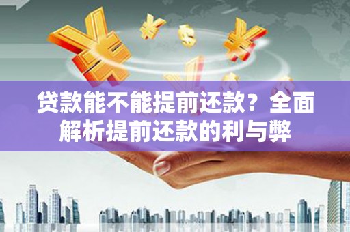 辽源贷款能不能提前还款？全面解析提前还款的利与弊