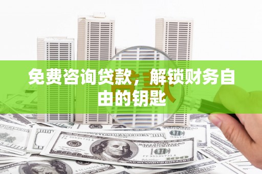辽源免费咨询贷款，解锁财务自由的钥匙