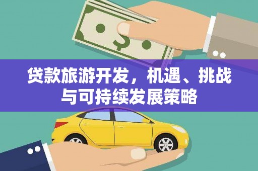 辽源贷款旅游开发，机遇、挑战与可持续发展策略