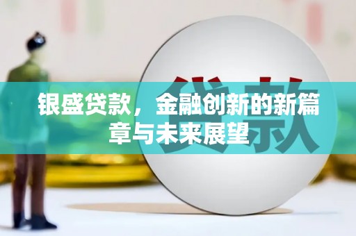 辽源银盛贷款，金融创新的新篇章与未来展望