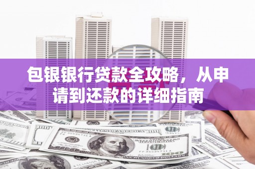 辽源包银银行贷款全攻略，从申请到还款的详细指南