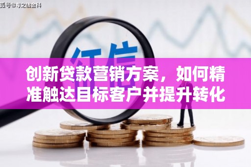 辽源创新贷款营销方案，如何精准触达目标客户并提升转化率