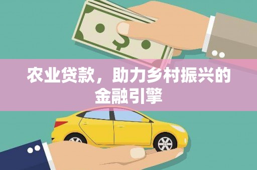 辽源农业贷款，助力乡村振兴的金融引擎