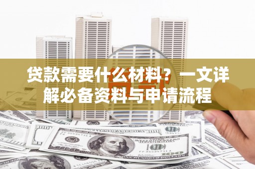 辽源贷款需要什么材料？一文详解必备资料与申请流程