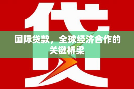 辽源国际贷款，全球经济合作的关键桥梁