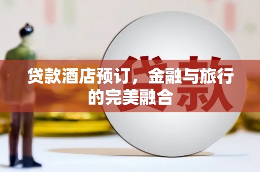 辽源贷款酒店预订，金融与旅行的完美融合