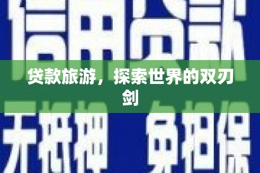 辽源贷款旅游，探索世界的双刃剑