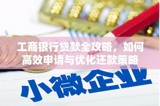 辽源工商银行贷款全攻略，如何高效申请与优化还款策略