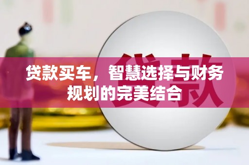 辽源贷款买车，智慧选择与财务规划的完美结合