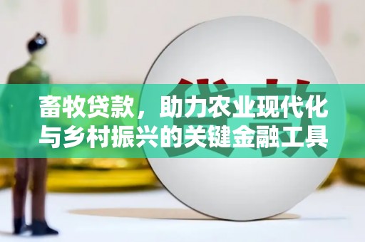 辽源畜牧贷款，助力农业现代化与乡村振兴的关键金融工具
