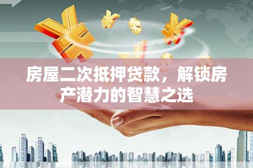 辽源房屋二次抵押贷款，解锁房产潜力的智慧之选