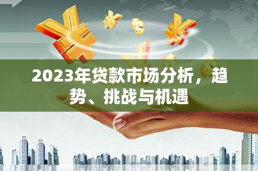 辽源2023年贷款市场分析，趋势、挑战与机遇