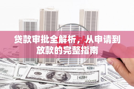 辽源贷款审批全解析,从申请到放款的完整指南 辽源贷款审批全解析,从申请到放款的完整指南