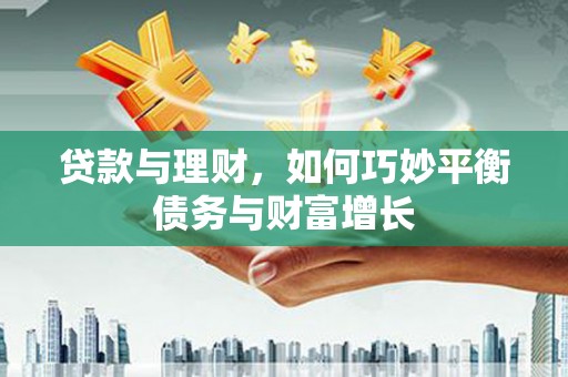 辽源贷款与理财，如何巧妙平衡债务与财富增长