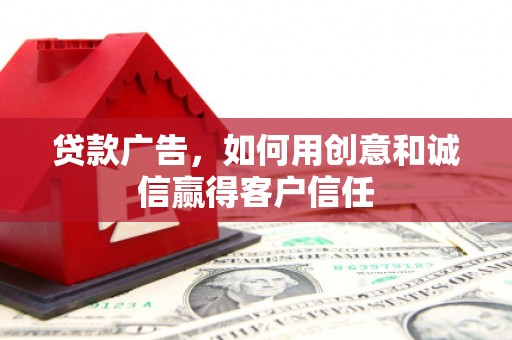 辽源贷款广告，如何用创意和诚信赢得客户信任