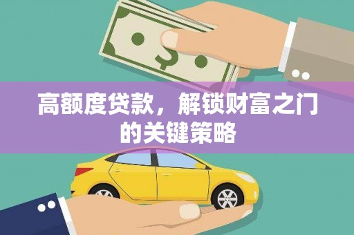 辽源高额度贷款，解锁财富之门的关键策略