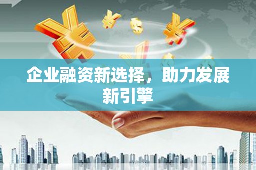 辽源企业融资新选择，助力发展新引擎