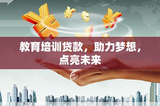 辽源教育培训贷款，助力梦想，点亮未来