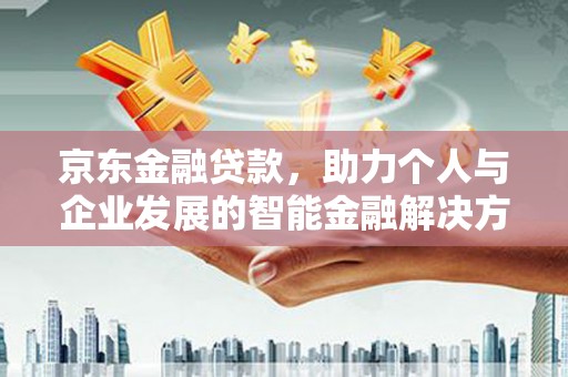 辽源京东金融贷款，助力个人与企业发展的智能金融解决方案