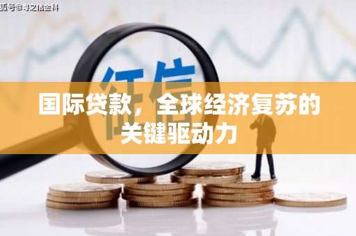 辽源国际贷款，全球经济复苏的关键驱动力