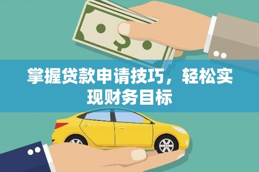 辽源掌握贷款申请技巧，轻松实现财务目标