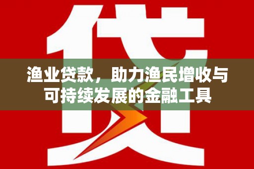 辽源渔业贷款，助力渔民增收与可持续发展的金融工具