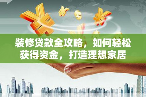 辽源装修贷款全攻略，如何轻松获得资金，打造理想家居