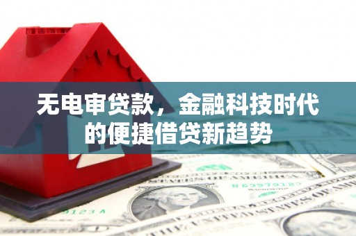辽源无电审贷款，金融科技时代的便捷借贷新趋势