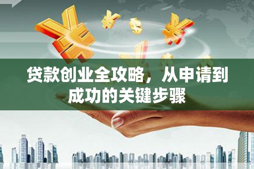 辽源贷款创业全攻略，从申请到成功的关键步骤