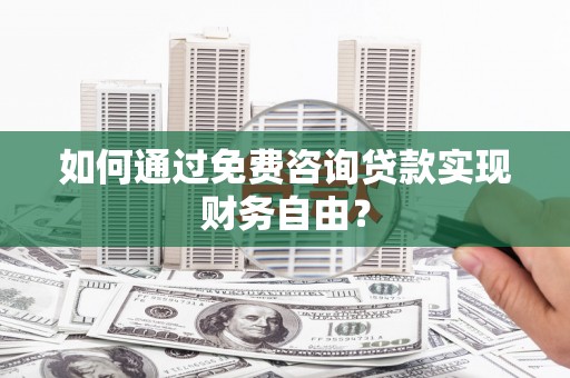 辽源如何通过免费咨询贷款实现财务自由？
