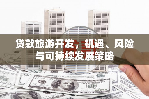 辽源贷款旅游开发，机遇、风险与可持续发展策略