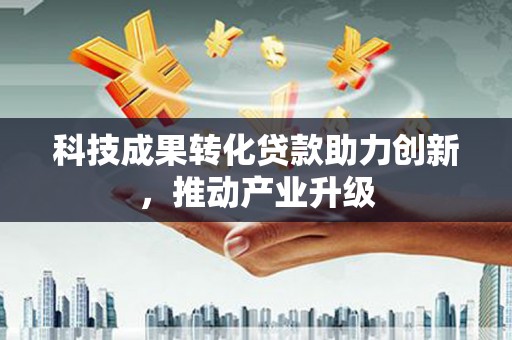 辽源科技成果转化贷款助力创新，推动产业升级