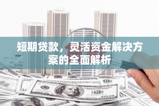 辽源短期贷款，灵活资金解决方案的全面解析