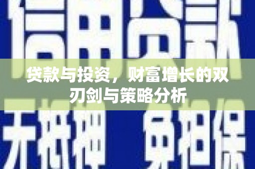 辽源贷款与投资，财富增长的双刃剑与策略分析