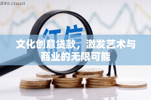 辽源文化创意贷款，激发艺术与商业的无限可能